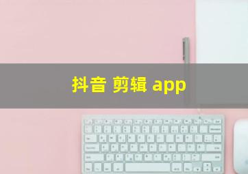 抖音 剪辑 app